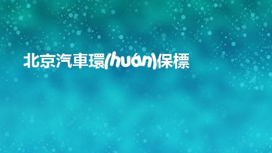 北京汽車環(huán)保標準查詢，詳解最新版本的標準要求